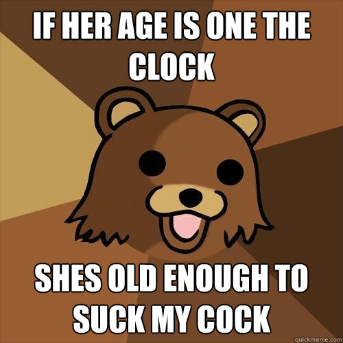 If her age is one the clock Shes old enough to suck my cock  Pedobear