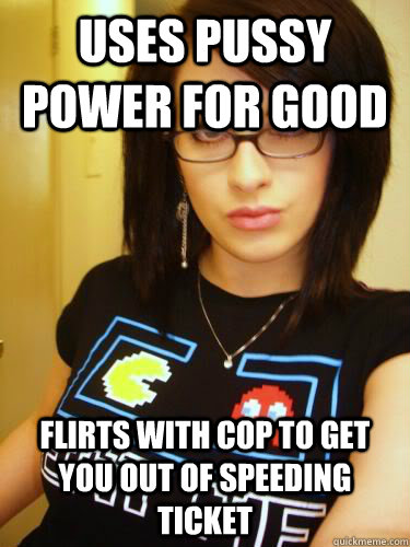 uses pussy power for good flirts with cop to get you out of speeding ticket  Cool Chick Carol