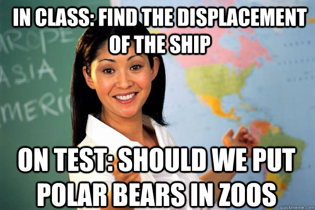 In Class: find the displacement of the ship On Test: should we put polar bears in zoos  Unhelpful High School Teacher