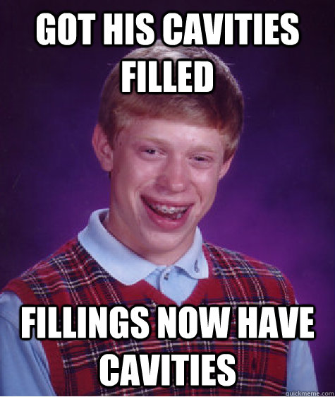 Got his cavities filled fillings now have cavities  Bad Luck Brian