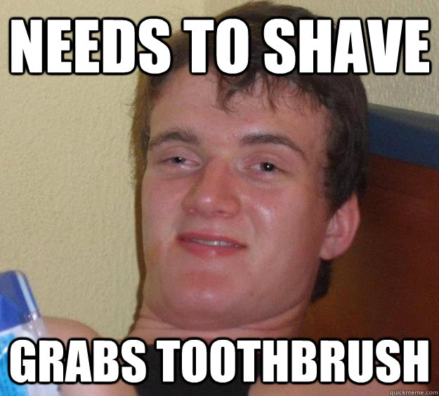 needs to shave grabs toothbrush  10 Guy