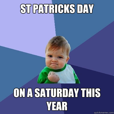 st patricks day on a saturday this year  Success Kid