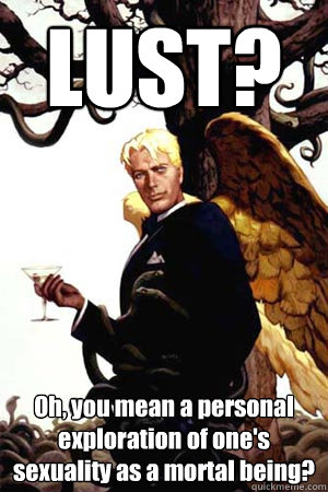 LUST? Oh, you mean a personal exploration of one's sexuality as a mortal being?  Good Guy Lucifer