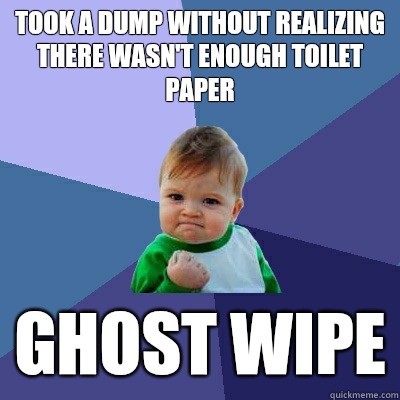 Took a dump without realizing there wasn't enough toilet paper Ghost wipe  Success Kid