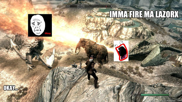 IMMA FIRE MA LAZORX Okay...  skyrim