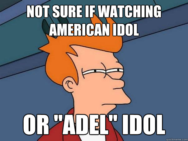 NOT SURE IF WATCHING AMERICAN IDOL OR 