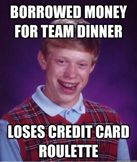 borrowed money for team dinner loses credit card roulette - borrowed money for team dinner loses credit card roulette  Bad Luck Brian