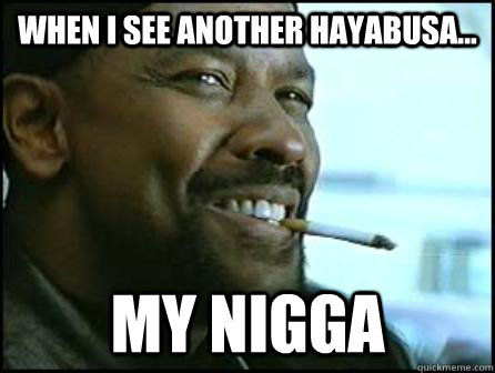 When I see another Hayabusa... My nigga  Mah Nigga Denzel