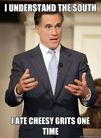 I understand the South I ate cheesy grits one time  - I understand the South I ate cheesy grits one time   Relatable Romney