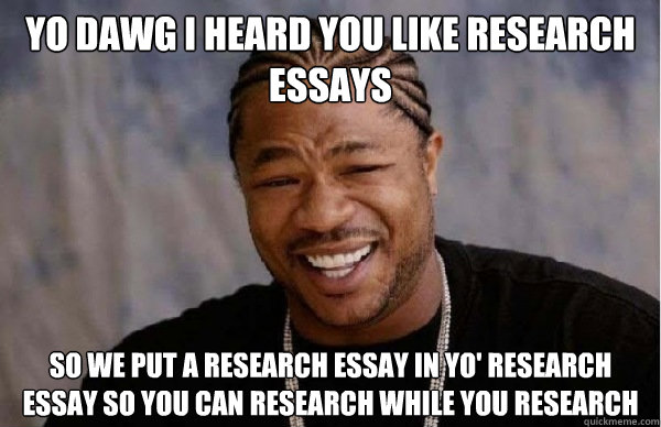 YO DAWG i heard you like research essays so we put a research essay in yo' research essay so you can research while you research - YO DAWG i heard you like research essays so we put a research essay in yo' research essay so you can research while you research  Xzibit Facebook