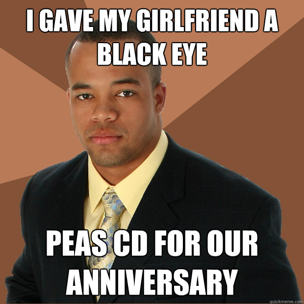 I gave my girlfriend a black eye peas cd for our anniversary  Successful Black Man