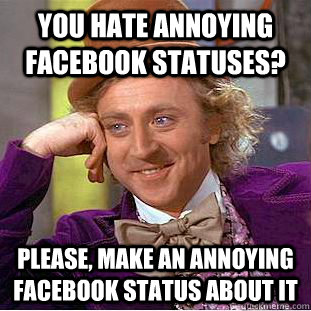 You hate annoying facebook statuses? Please, make an annoying facebook status about it  Condescending Wonka