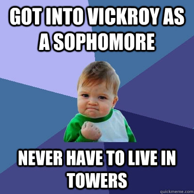 Got into Vickroy as a sophomore Never have to live in towers - Got into Vickroy as a sophomore Never have to live in towers  Success Kid