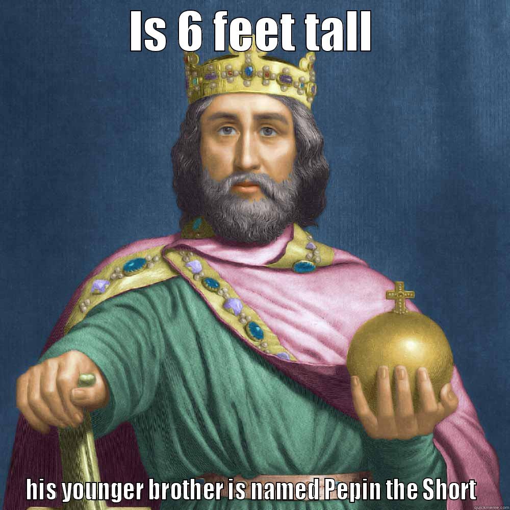 Scumbag Charles - IS 6 FEET TALL HIS YOUNGER BROTHER IS NAMED PEPIN THE SHORT  Misc