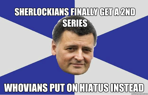 Sherlockians finally get a 2nd series whovians put on hiatus instead - Sherlockians finally get a 2nd series whovians put on hiatus instead  Troll Moffat