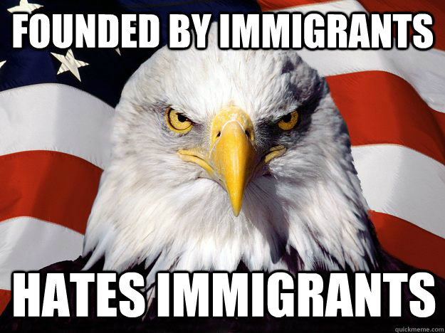 founded by immigrants hates immigrants  One-up America