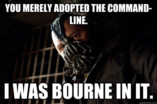 You merely adopted the command-line. I was bourne in it. - You merely adopted the command-line. I was bourne in it.  Angry Bane