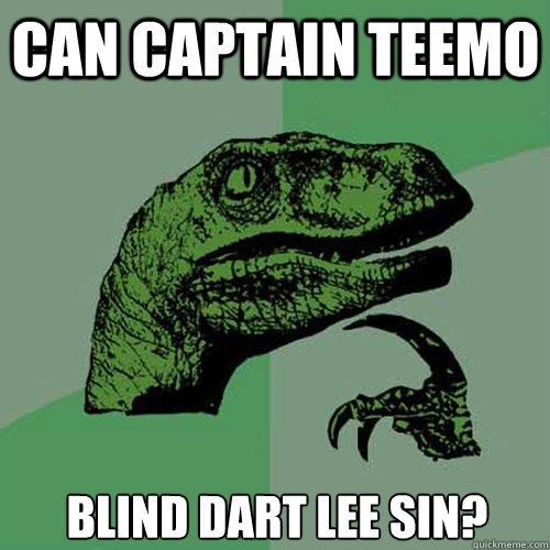 Can Captain teemo Blind dart Lee Sin? - Can Captain teemo Blind dart Lee Sin?  Philosoraptor