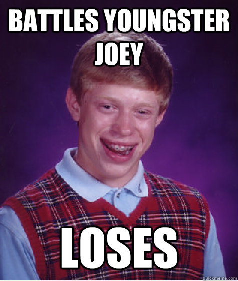 Battles Youngster Joey Loses - Battles Youngster Joey Loses  Bad Luck Brian