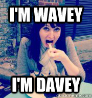 I'm wavey I'm davey - I'm wavey I'm davey  Misc