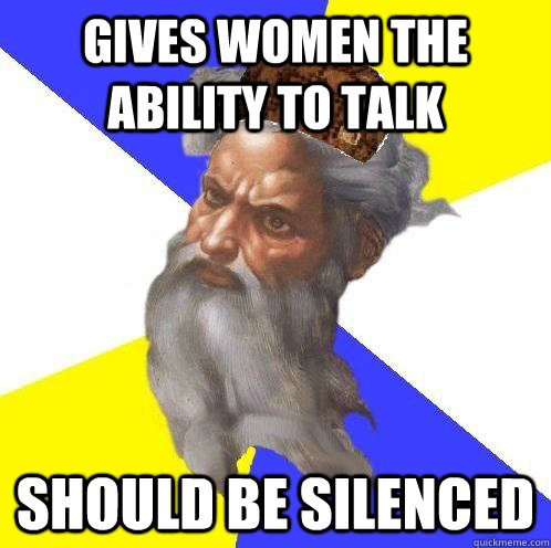 Gives women the ability to talk should be silenced  - Gives women the ability to talk should be silenced   Scumbag God