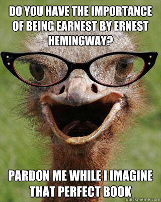 Do you have The importance of being earnest by ernest hemingway? pardon me while i imagine that perfect book - Do you have The importance of being earnest by ernest hemingway? pardon me while i imagine that perfect book  Judgmental Bookseller Ostrich