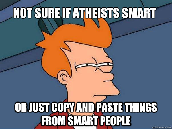 not sure if atheists smart or just copy and paste things from smart people  Futurama Fry