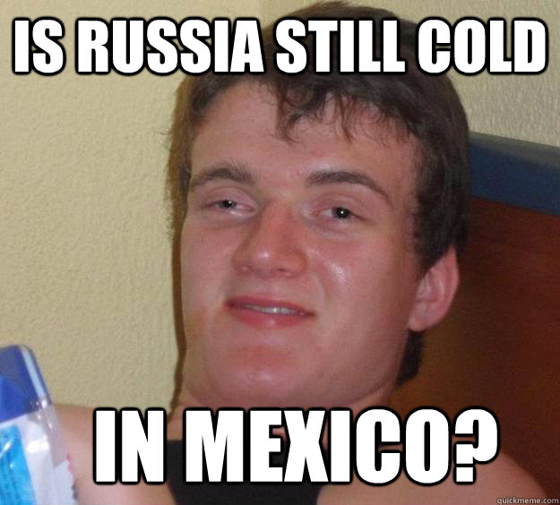 Is Russia still cold   In mexico? - Is Russia still cold   In mexico?  10 Guy