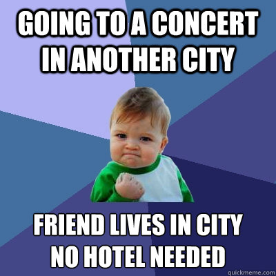 Going to a concert in another city friend lives in city 
no hotel needed - Going to a concert in another city friend lives in city 
no hotel needed  Success Kid