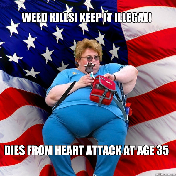 Weed kills! Keep it illegal! Dies from heart attack at age 35 - Weed kills! Keep it illegal! Dies from heart attack at age 35  Asinine American fat obese red state republican lady meme