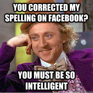 You corrected my spelling on Facebook? You must be so intelligent  Condescending Wonka