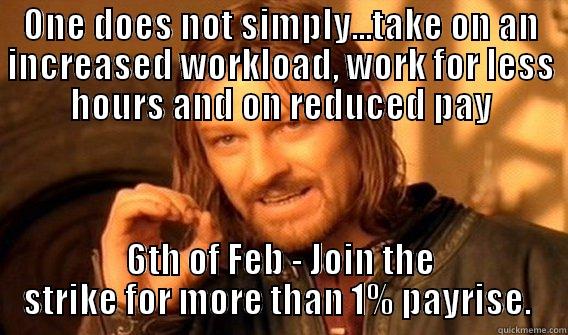 ONE DOES NOT SIMPLY...TAKE ON AN INCREASED WORKLOAD, WORK FOR LESS HOURS AND ON REDUCED PAY 6TH OF FEB - JOIN THE STRIKE FOR MORE THAN 1% PAYRISE.  One Does Not Simply