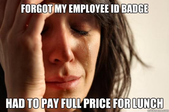 Forgot my employee ID badge Had to pay full price for lunch - Forgot my employee ID badge Had to pay full price for lunch  First World Problems