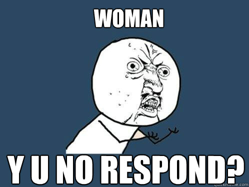 Y U NO RESPOND? WOMAN  Y U No