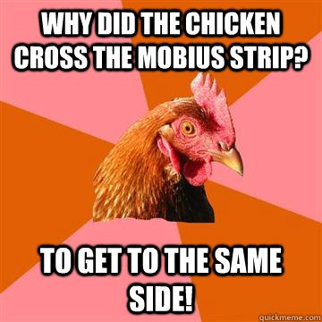 Why did the chicken cross the mobius strip? To get to the same side!  Anti-Joke Chicken