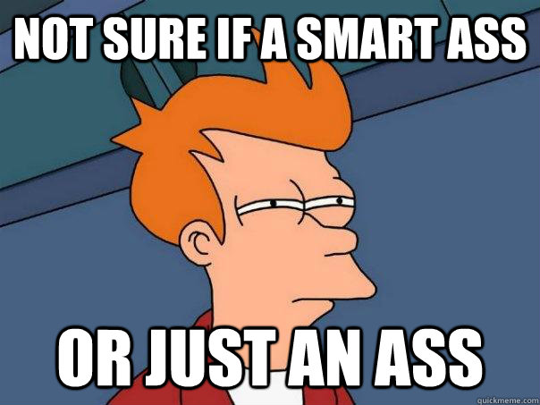 Not sure if a smart ass Or just an ass - Not sure if a smart ass Or just an ass  Futurama Fry