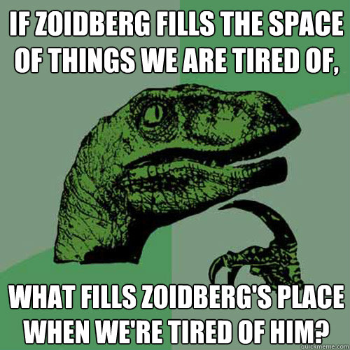 if zoidberg fills the space of things we are tired of, What fills zoidberg's place when we're tired of him?   Philosoraptor