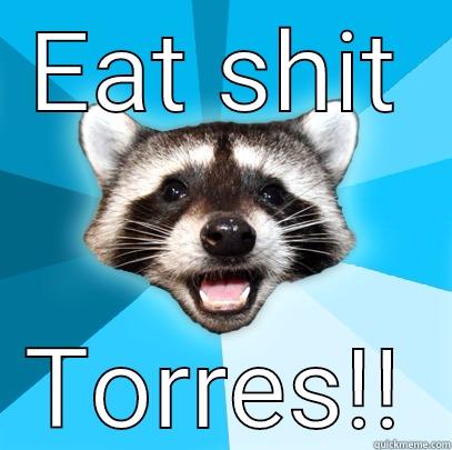 EAT SHIT TORRES!! Lame Pun Coon