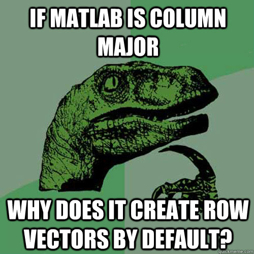 if matlab is column major why does it create row vectors by default? - if matlab is column major why does it create row vectors by default?  Philosoraptor