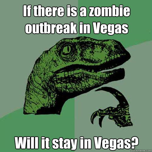 If there is a zombie outbreak in Vegas Will it stay in Vegas?  Philosoraptor