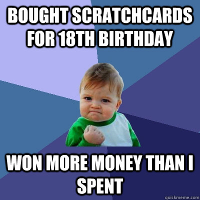 Bought scratchcards for 18th birthday Won more money than I spent  Success Kid