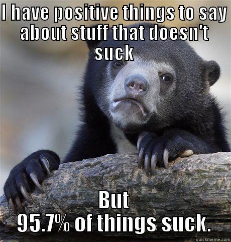 Someone asked if I ever say anything positive. - I HAVE POSITIVE THINGS TO SAY ABOUT STUFF THAT DOESN'T SUCK BUT 95.7% OF THINGS SUCK. Confession Bear