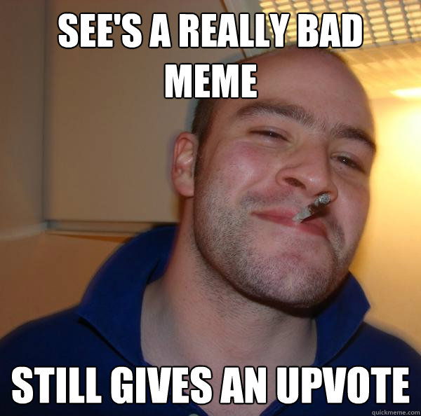 see's a really bad meme still gives an upvote - see's a really bad meme still gives an upvote  Misc