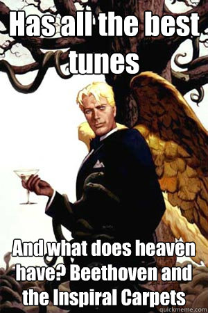 Has all the best tunes And what does heaven have? Beethoven and the Inspiral Carpets  Good Guy Lucifer