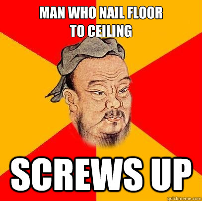 man who nail floor
to ceiling screws up - man who nail floor
to ceiling screws up  Confucius says