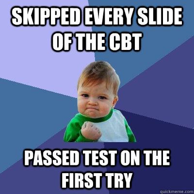 Skipped every slide of the CBT Passed test on the first try  Success Kid