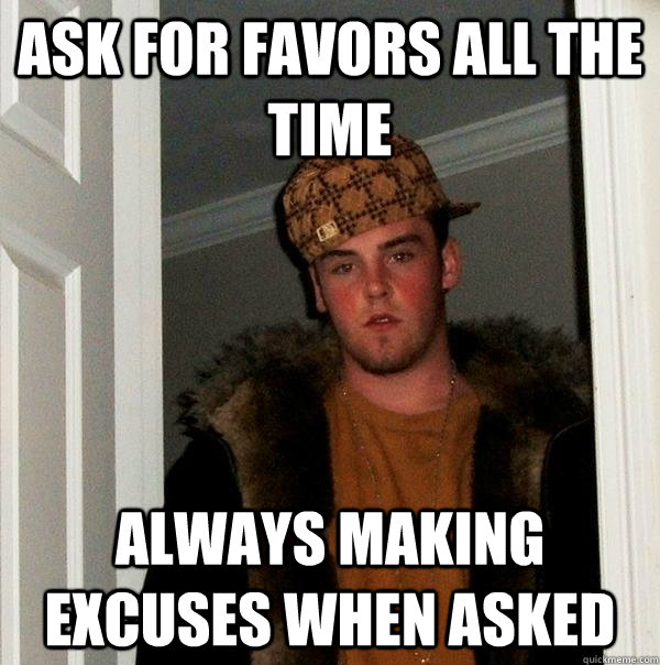 ask for favors all the time always making excuses when asked  Scumbag Steve