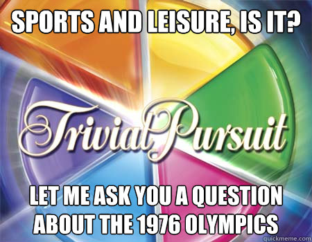 Sports and leisure, is it? Let me ask you a question about the 1976 Olympics  Outdated Trivial Pursuit