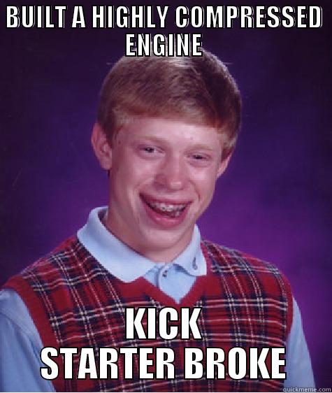 BUILT A HIGHLY COMPRESSED ENGINE KICK STARTER BROKE Bad Luck Brian