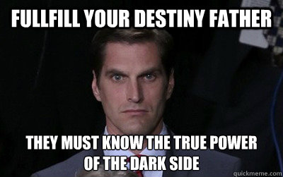 Fullfill Your Destiny Father They must know the true power
of the Dark Side  Menacing Josh Romney